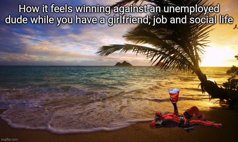 Bo7 players especially | How it feels winning against an unemployed dude while you have a girlfriend, job and social life | image tagged in happy birthday paradise | made w/ Imgflip meme maker