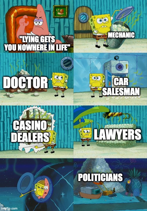 insert a clever title for your meme here! | MECHANIC; "LYING GETS YOU NOWHERE IN LIFE"; DOCTOR; CAR SALESMAN; CASINO DEALERS; LAWYERS; POLITICIANS | image tagged in spongebob diapers meme | made w/ Imgflip meme maker