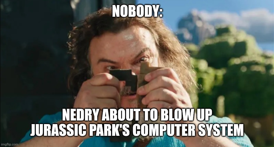 Nedry's gonna blow it up | NOBODY:; NEDRY ABOUT TO BLOW UP JURASSIC PARK'S COMPUTER SYSTEM | image tagged in it's flint and steel,jurassic park,jpfan102504,humor,memes,funny memes | made w/ Imgflip meme maker
