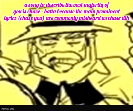 what the shit | a song to describe the vast majority of you is chase - batta because the main prominent lyrics (chase you) are commonly misheard as chase dih | image tagged in what the shit | made w/ Imgflip meme maker