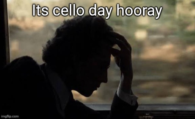Mahler (from Mahler 1974) | Its cello day hooray | image tagged in mahler from mahler 1974 | made w/ Imgflip meme maker