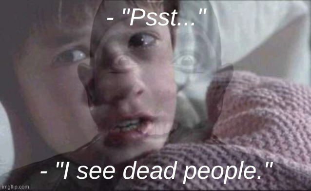 - "Psst..."; - "I see dead people." | made w/ Imgflip meme maker