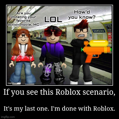 Don't worry, I'll still work on the drawings! | If you see this Roblox scenario, | It's my last one. I'm done with Roblox. | image tagged in demotivationals,mc,cc,william,goodbye roblox,roblox | made w/ Imgflip demotivational maker
