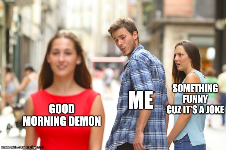 Distracted Boyfriend | SOMETHING FUNNY CUZ IT'S A JOKE; ME; GOOD MORNING DEMON | image tagged in memes,distracted boyfriend | made w/ Imgflip meme maker