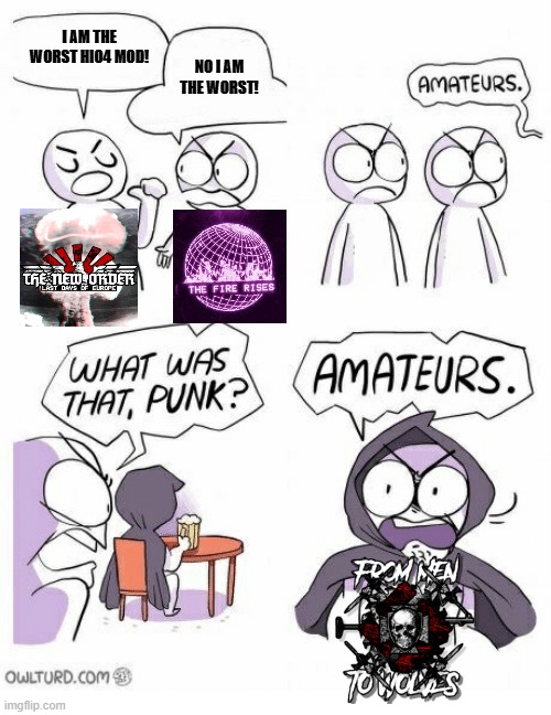 Amateurs | I AM THE WORST HIO4 MOD! NO I AM THE WORST! | image tagged in amateurs | made w/ Imgflip meme maker