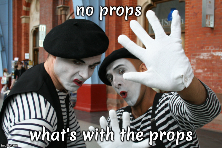 French Mimes of Contempt | no props what's with the props | image tagged in french mimes of contempt | made w/ Imgflip meme maker
