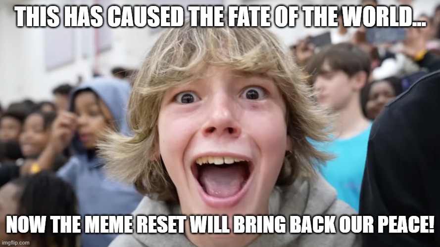 67 Kid | THIS HAS CAUSED THE FATE OF THE WORLD... NOW THE MEME RESET WILL BRING BACK OUR PEACE! | image tagged in 67 kid | made w/ Imgflip meme maker