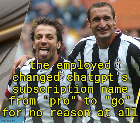 chatgpt lore (ft. Randomizer) | the employed changed chatgpt's subscription name from "pro" to "go" for no reason at all | image tagged in juventus freaky | made w/ Imgflip meme maker