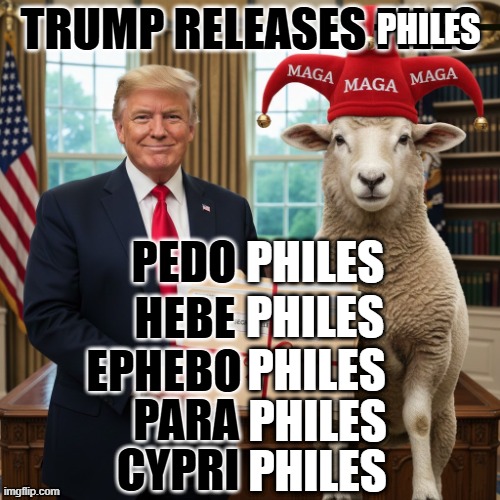 TRUMP RELEASES PHILES | PHILES | image tagged in trump,maga,pedophile,cypriphile,hebephile,ephebophile | made w/ Imgflip meme maker