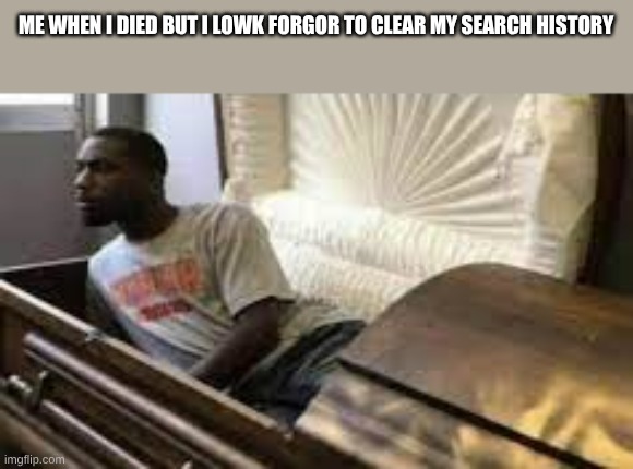 And hide the methamphetamine | ME WHEN I DIED BUT I LOWK FORGOR TO CLEAR MY SEARCH HISTORY | image tagged in guy waking up at the funeral | made w/ Imgflip meme maker