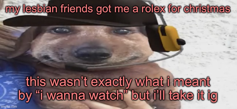 chucklenuts | my lesbian friends got me a rolex for christmas; this wasn’t exactly what i meant by “i wanna watch” but i’ll take it ig | image tagged in chucklenuts | made w/ Imgflip meme maker