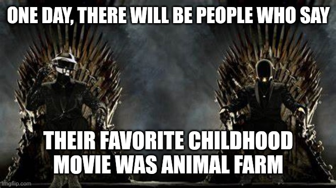 "See this deliciousness they want this" ? | ONE DAY, THERE WILL BE PEOPLE WHO SAY; THEIR FAVORITE CHILDHOOD MOVIE WAS ANIMAL FARM | image tagged in daft punk legends | made w/ Imgflip meme maker