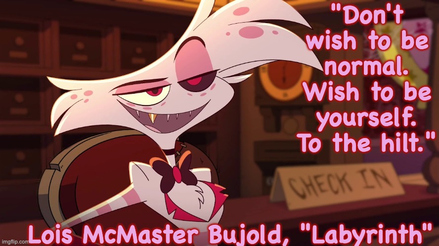 Hazbin Hotel - Angel Dust | "Don't wish to be normal. Wish to be yourself. To the hilt." Lois McMaster Bujold, "Labyrinth" | image tagged in hazbin hotel - angel dust | made w/ Imgflip meme maker
