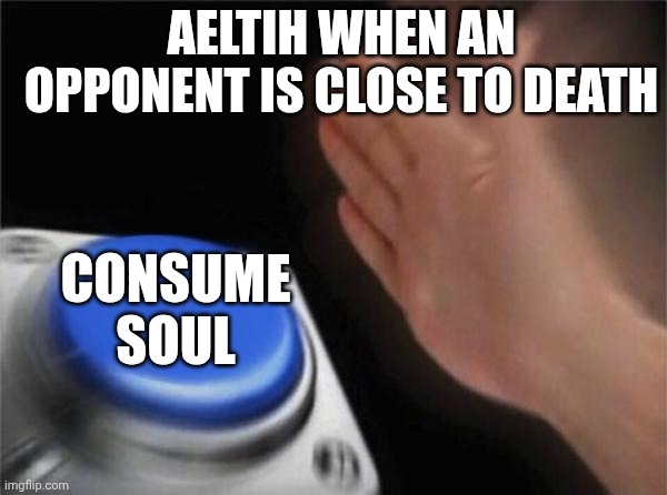She can't resist them! | AELTIH WHEN AN OPPONENT IS CLOSE TO DEATH; CONSUME SOUL | image tagged in memes,blank nut button | made w/ Imgflip meme maker