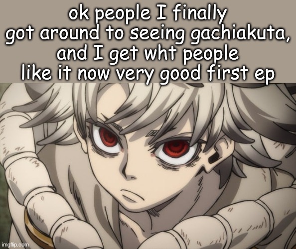 btw his only Father Figure dying was like so predictable, i was like this guy has it too good something gonna happen | ok people I finally got around to seeing gachiakuta, and I get wht people like it now very good first ep | image tagged in gachiakuta | made w/ Imgflip meme maker