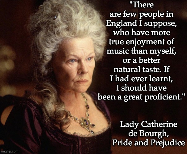 "There are few people in England I suppose, who have more true enjoyment of music than myself, or a better natural taste. If I had ever lear | made w/ Imgflip meme maker
