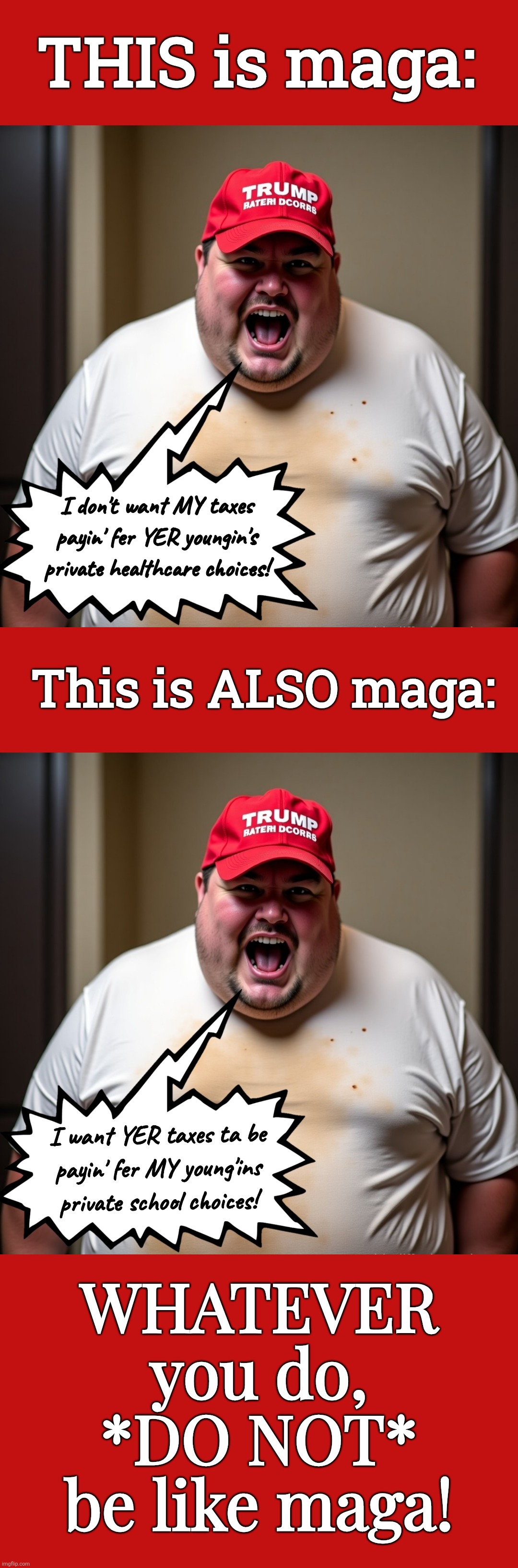 Hypocrisy, your name is "maga". | THIS is maga:; This is ALSO maga:; WHATEVER
you do,
*DO NOT*
be like maga! | image tagged in jefthehobo,maga also maga,fk maga,fk dt,maga equals traitor,hamg trump and his cult | made w/ Imgflip meme maker