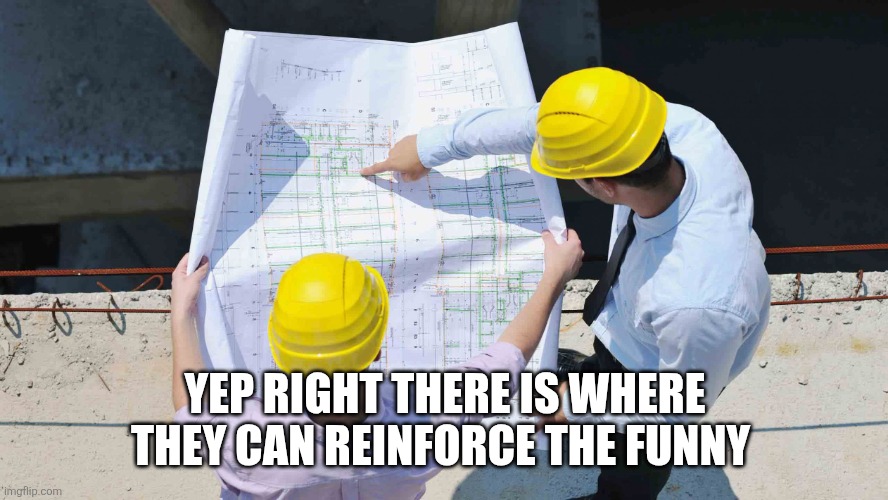 Construction | YEP RIGHT THERE IS WHERE THEY CAN REINFORCE THE FUNNY | image tagged in construction | made w/ Imgflip meme maker
