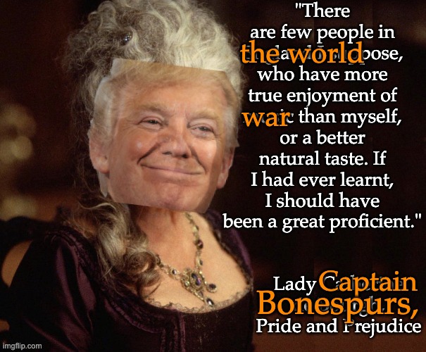 The Ignorant Expert (inspired by LadyDeerHeart) | the world; war; Bonespurs, Captain | image tagged in lady catherine ignorance,trump,idiocracy,danger,quotes,clown | made w/ Imgflip meme maker