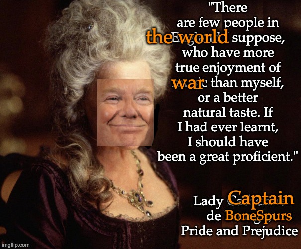 The ignorant expert | the world; war; BoneSpurs; Captain | image tagged in lady catherine ignorance,quotes,trump,jane austen,idiocracy | made w/ Imgflip meme maker