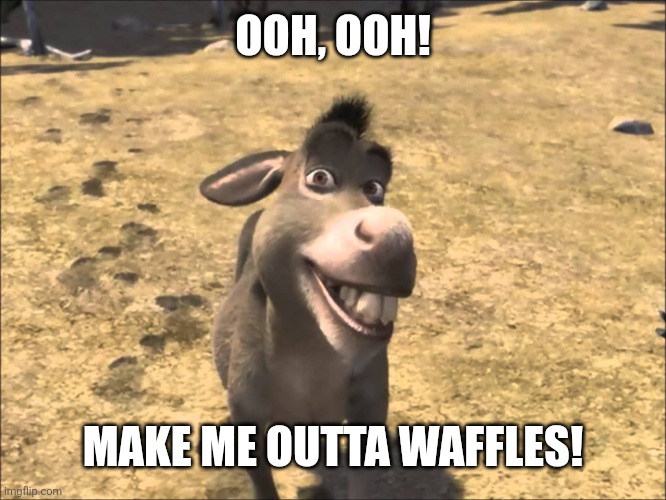 Donkey Shrek | OOH, OOH! MAKE ME OUTTA WAFFLES! | image tagged in donkey shrek | made w/ Imgflip meme maker