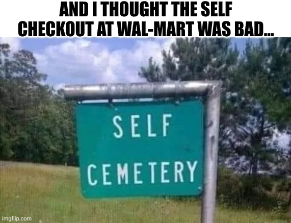 And I Thought The Self Checkout At Wal-Mart Was Bad... | AND I THOUGHT THE SELF CHECKOUT AT WAL-MART WAS BAD... | image tagged in chrisjoines1 | made w/ Imgflip meme maker