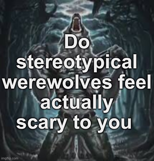 In my opinion, there are scarier versions | Do stereotypical werewolves feel actually scary to you | image tagged in sigma lone wolf | made w/ Imgflip meme maker