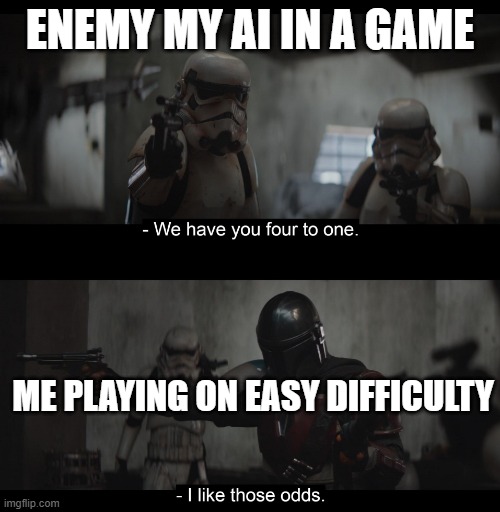 I like those odds | ENEMY MY AI IN A GAME; ME PLAYING ON EASY DIFFICULTY | image tagged in i like those odds | made w/ Imgflip meme maker