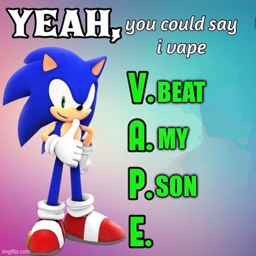 Yeah you could say I vape sonic | BEAT; MY; SON | image tagged in yeah you could say i vape sonic | made w/ Imgflip meme maker