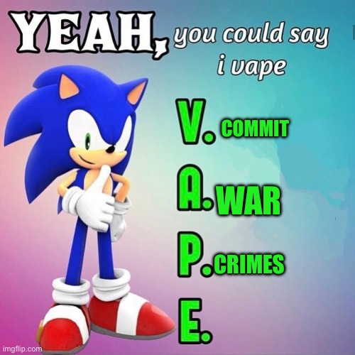 Yeah you could say I vape sonic | COMMIT; WAR; CRIMES | image tagged in yeah you could say i vape sonic | made w/ Imgflip meme maker