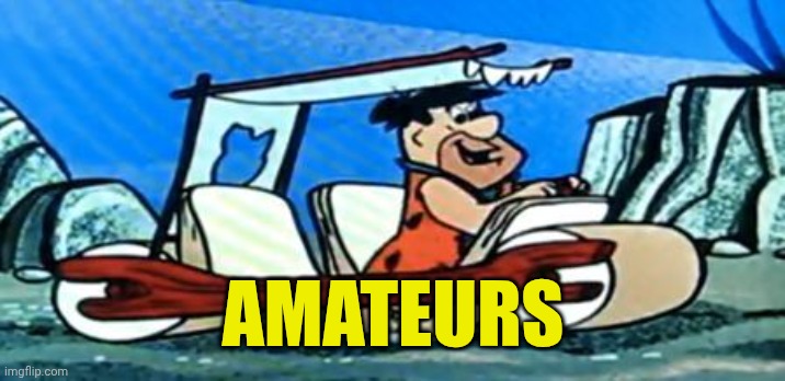 AMATEURS | image tagged in fred flintstone loves forex | made w/ Imgflip meme maker