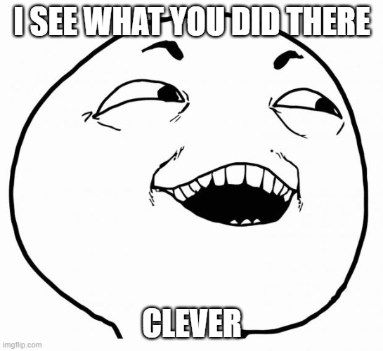 i see what you did there | I SEE WHAT YOU DID THERE CLEVER | image tagged in i see what you did there | made w/ Imgflip meme maker