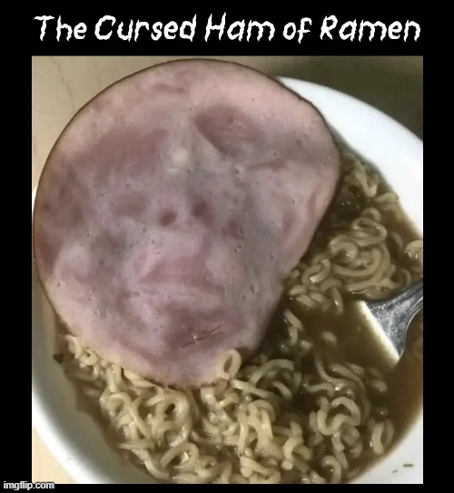 The Feeling Death is Near | image tagged in vince vance,cursed image,rotten,ham,ramen,memes | made w/ Imgflip meme maker