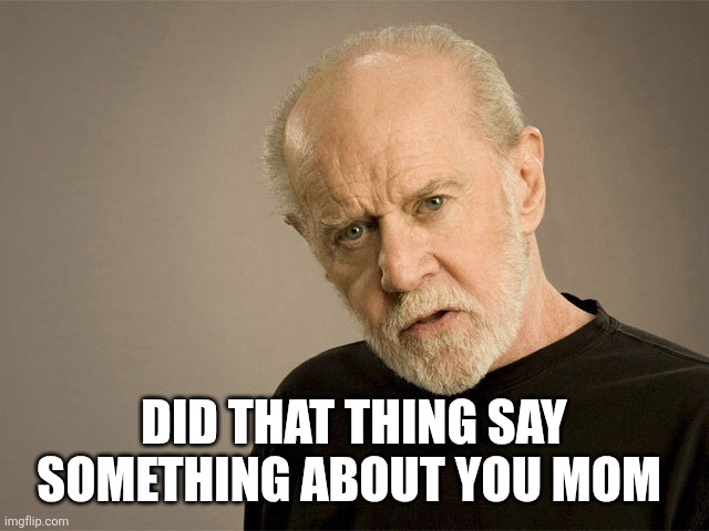 George Carlin | DID THAT THING SAY SOMETHING ABOUT YOU MOM | image tagged in george carlin | made w/ Imgflip meme maker