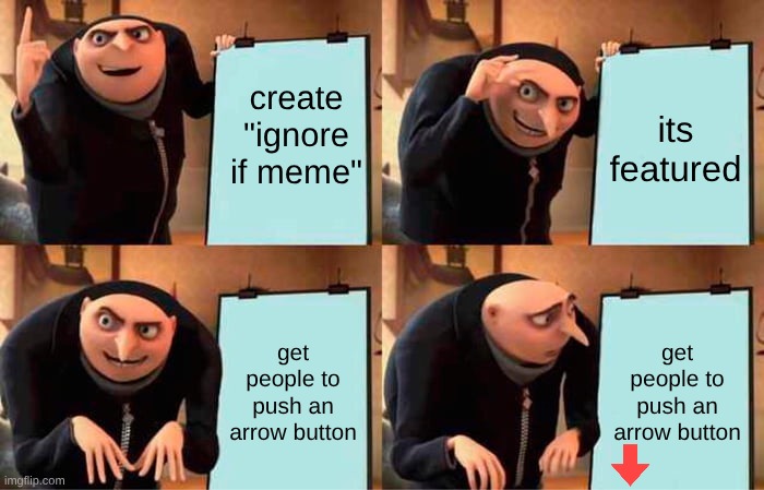 create "ignore if meme" its featured get people to push an arrow button get people to push an arrow button | image tagged in memes,gru's plan | made w/ Imgflip meme maker