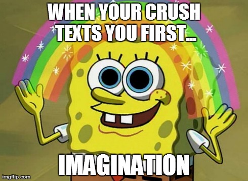 Spongebob | WHEN YOUR CRUSH TEXTS YOU FIRST... IMAGINATION | image tagged in memes,imagination spongebob,lol,spongebob | made w/ Imgflip meme maker