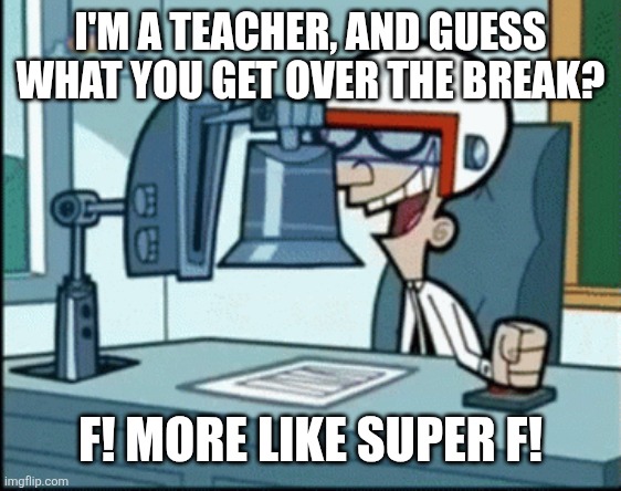 Super F | I'M A TEACHER, AND GUESS WHAT YOU GET OVER THE BREAK? F! MORE LIKE SUPER F! | image tagged in super f | made w/ Imgflip meme maker