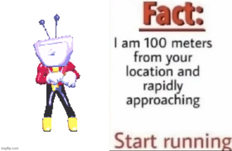 Fact I am 100 meters from your location and rapidly approaching | image tagged in fact i am 100 meters from your location and rapidly approaching | made w/ Imgflip meme maker
