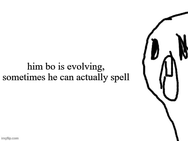 thothe who thcream into the void (thanks jim) | him bo is evolving, sometimes he can actually spell | image tagged in thothe who thcream into the void thanks jim | made w/ Imgflip meme maker