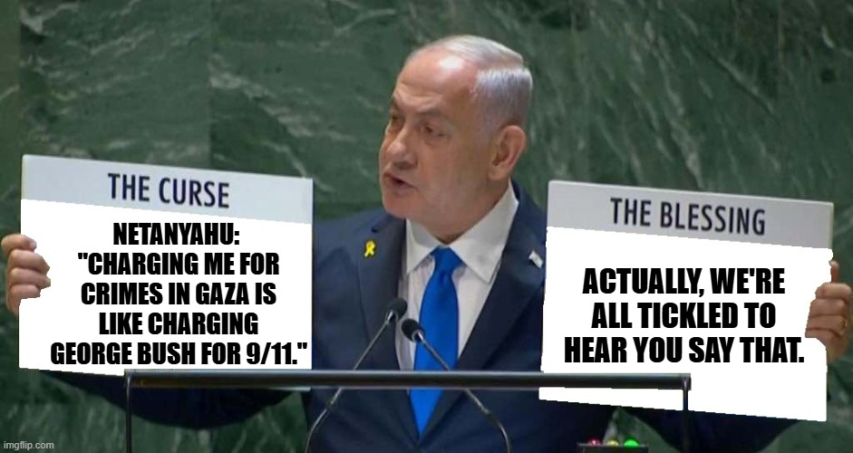 Netanyahu Diagrams | NETANYAHU:  "CHARGING ME FOR CRIMES IN GAZA IS LIKE CHARGING GEORGE BUSH FOR 9/11."; ACTUALLY, WE'RE ALL TICKLED TO HEAR YOU SAY THAT. | image tagged in netanyahu diagrams,george bush,9/11 | made w/ Imgflip meme maker