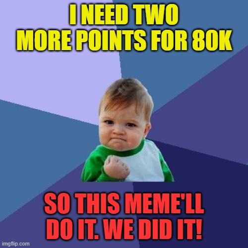 80k | I NEED TWO MORE POINTS FOR 80K; SO THIS MEME'LL DO IT. WE DID IT! | image tagged in memes,success kid,funny,fun,lolz,stop reading the tags | made w/ Imgflip meme maker
