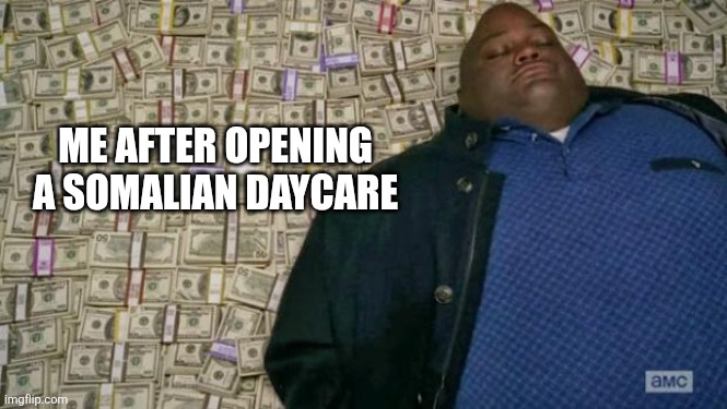 huell money | ME AFTER OPENING A SOMALIAN DAYCARE | image tagged in huell money,funny memes | made w/ Imgflip meme maker