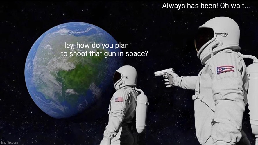 Always Has Been Meme | Always has been! Oh wait... Hey, how do you plan to shoot that gun in space? | image tagged in memes,always has been | made w/ Imgflip meme maker