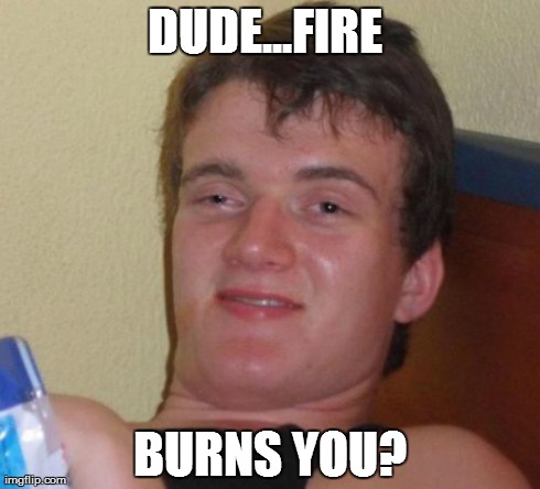 10 Guy | DUDE...FIRE  BURNS YOU? | image tagged in memes,10 guy | made w/ Imgflip meme maker