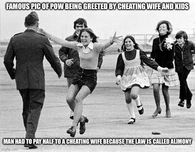 Famous Freed POW. Cheating wife awaits him | FAMOUS PIC OF POW BEING GREETED BY CHEATING WIFE AND KIDS; MAN HAD TO PAY HALF TO A CHEATING WIFE BECAUSE THE LAW IS CALLED ALIMONY | image tagged in donald trump approves,alimony,vietnam,california,ronald reagan,divorce | made w/ Imgflip meme maker