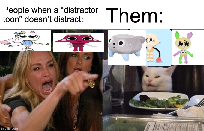 Bro chill out | People when a “distractor toon” doesn’t distract:; Them: | image tagged in memes,woman yelling at cat | made w/ Imgflip meme maker