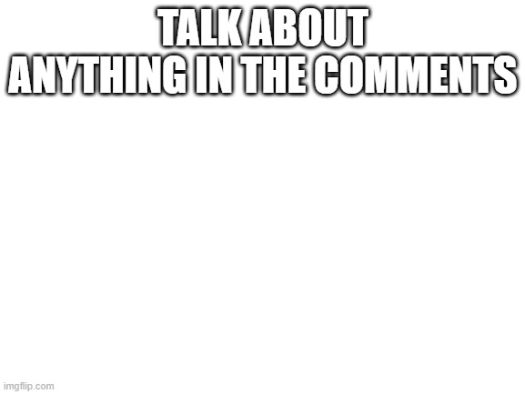 I haven't seen notifications for Imgflip that often so im making this just for the notifications | TALK ABOUT ANYTHING IN THE COMMENTS | image tagged in blank white template,notifications,need notifications,fun | made w/ Imgflip meme maker