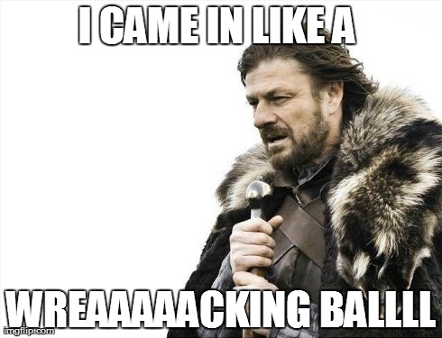 Brace Yourselves X is Coming Meme | I CAME IN LIKE A  WREAAAAACKING BALLLL | image tagged in memes,brace yourselves x is coming | made w/ Imgflip meme maker