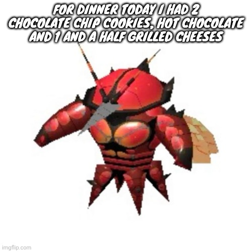 It's so nice feeling somewhat hungry again | FOR DINNER TODAY I HAD 2 CHOCOLATE CHIP COOKIES, HOT CHOCOLATE AND 1 AND A HALF GRILLED CHEESES | image tagged in rumble buzzwole | made w/ Imgflip meme maker