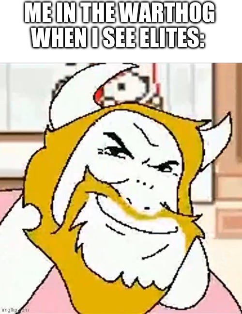 ME IN THE WARTHOG WHEN I SEE ELITES: | image tagged in asgore smug | made w/ Imgflip meme maker